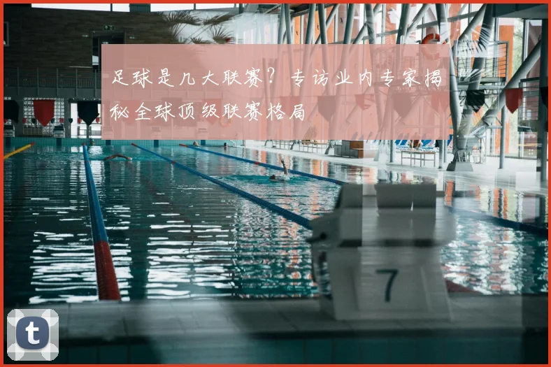 足球是几大联赛？专访业内专家揭秘全球顶级联赛格局