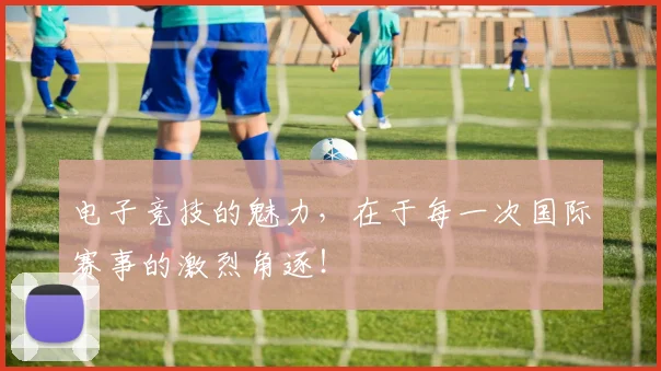 电子竞技的魅力，在于每一次国际赛事的激烈角逐！