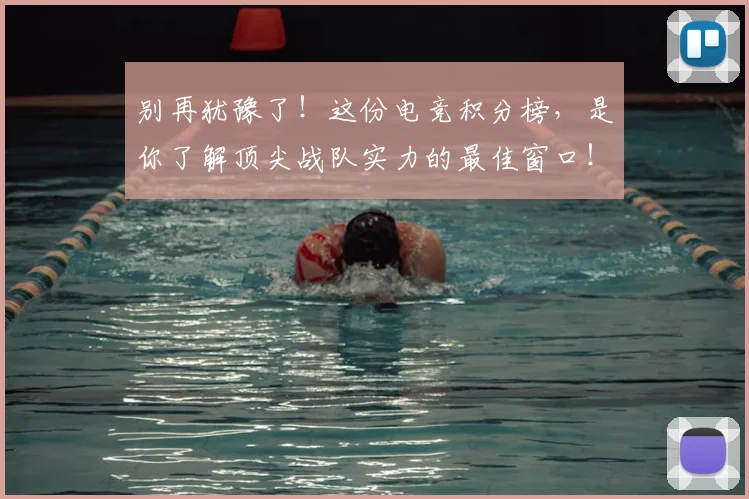 别再犹豫了！这份电竞积分榜，是你了解顶尖战队实力的最佳窗口！