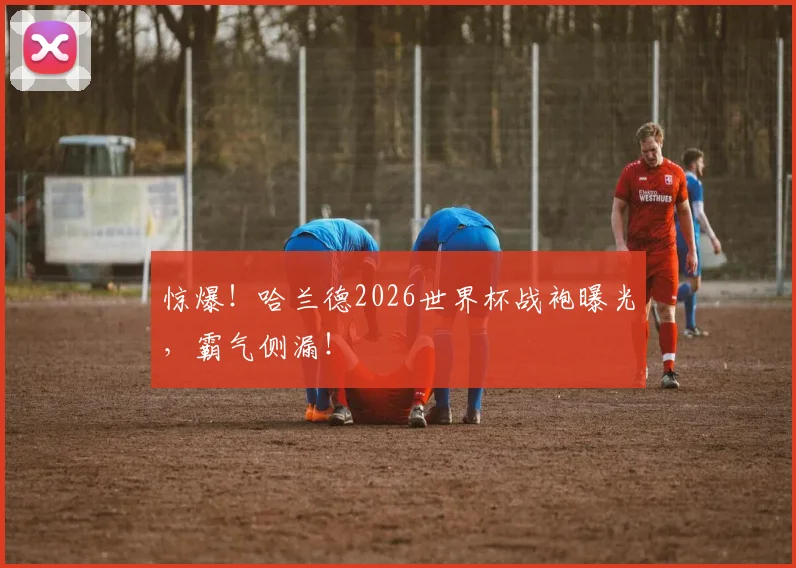 惊爆！哈兰德2026世界杯战袍曝光，霸气侧漏！