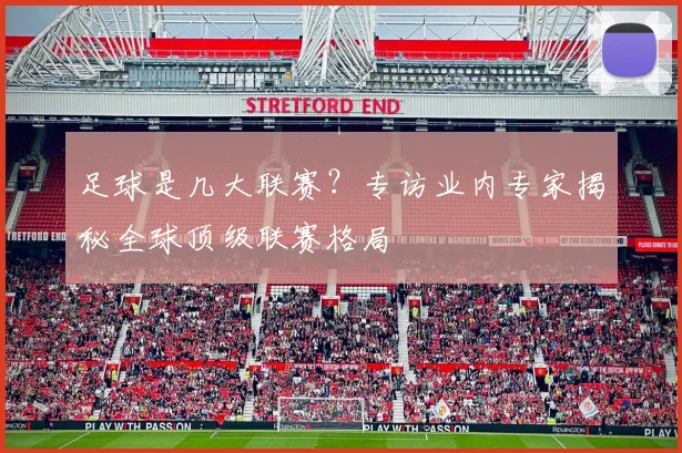 足球是几大联赛？专访业内专家揭秘全球顶级联赛格局