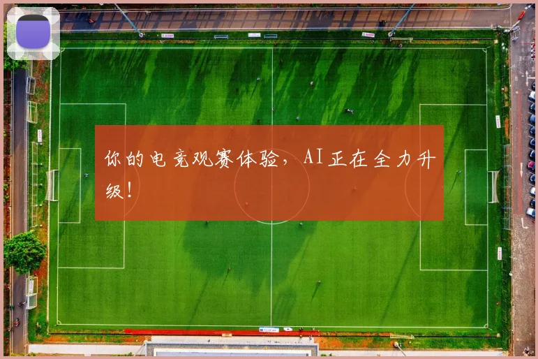你的电竞观赛体验，AI正在全力升级！
