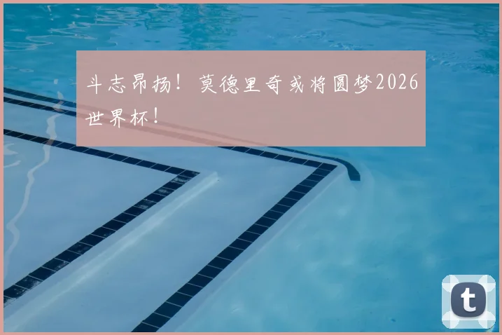 斗志昂扬！莫德里奇或将圆梦2026世界杯！