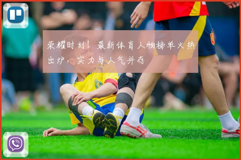 荣耀时刻！最新体育人物榜单火热出炉，实力与人气并存
