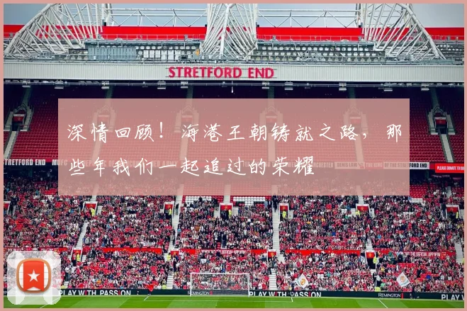 深情回顾！海港王朝铸就之路，那些年我们一起追过的荣耀