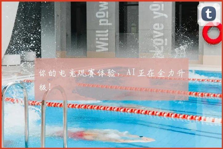 你的电竞观赛体验，AI正在全力升级！