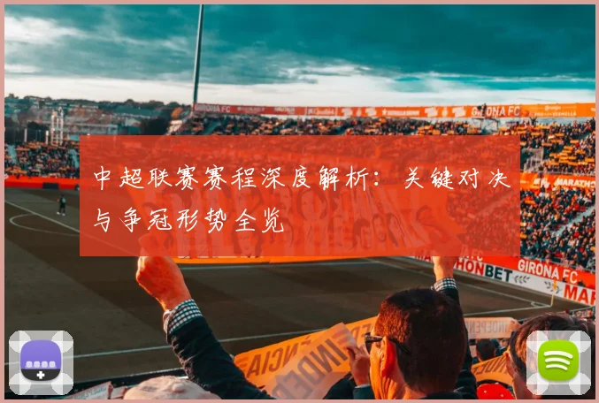 中超联赛赛程深度解析：关键对决与争冠形势全览