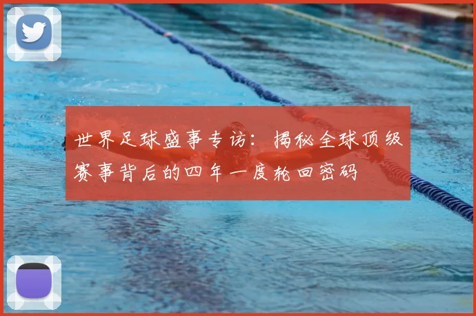 世界足球盛事专访：揭秘全球顶级赛事背后的四年一度轮回密码